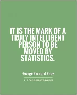 It is the mark of a truly intelligent person to be moved by statistics Picture Quote #1