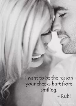 I want to be the reason your cheeks hurt from smiling Picture Quote #1