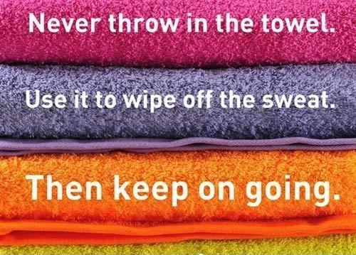 Never throw in the towel. Use it to wipe off the sweat. Then keep on going Picture Quote #1