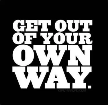 Get out of your own way Picture Quote #1