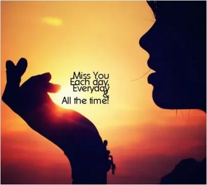 Miss you each day, everyday and all the time Picture Quote #1