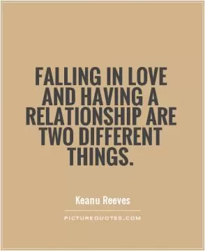Falling in love and having a relationship are two different things Picture Quote #1