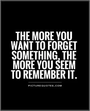 the more you want to forget something, the more you seem to remember it Picture Quote #1