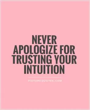Never apologize for trusting your intuition Picture Quote #1