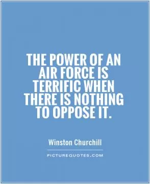 The power of an air force is terrific when there is nothing to oppose it Picture Quote #1