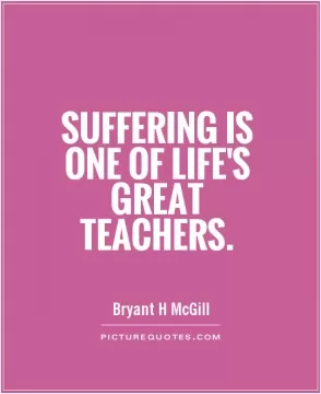 Suffering is one of life's great teachers Picture Quote #1