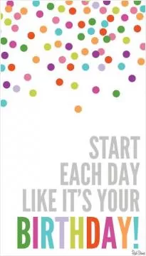 Start each day like it's your birthday Picture Quote #1