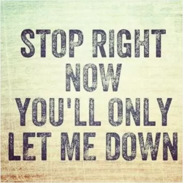 Stop right now. You'll only let me down Picture Quote #1
