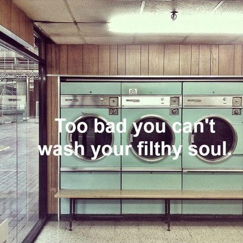 Too bad you can't wash your filthy soul Picture Quote #1