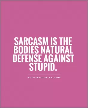 Sarcasm is the bodies natural defense against stupid Picture Quote #1