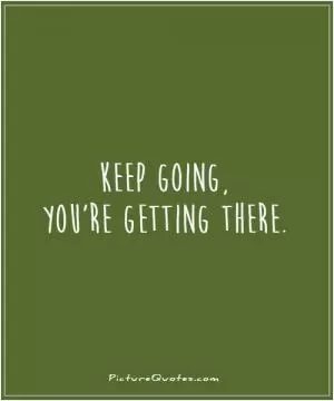Keep going, you're getting there Picture Quote #1
