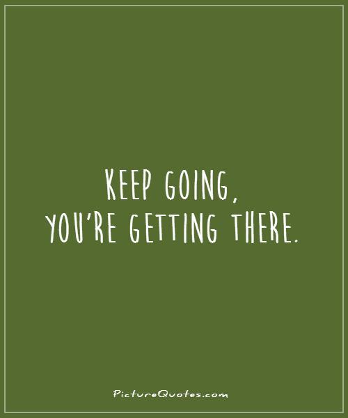 Keep going, you're getting there Picture Quote #1
