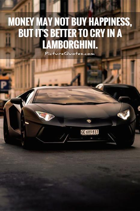 Money may not buy happiness, but it's better to cry in a Lamborghini Picture Quote #1