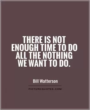 There is not enough time to do all the nothing we want to do Picture Quote #1