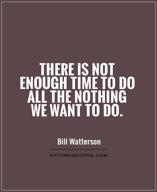 There is not enough time to do all the nothing we want to do Picture Quote #1