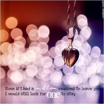 Even if i had a million reasons to leave you i would still look for one to stay Picture Quote #1