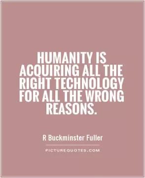 Humanity is acquiring all the right technology for all the wrong reasons Picture Quote #1