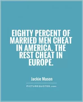 Eighty percent of married men cheat in America. The rest cheat in Europe Picture Quote #1