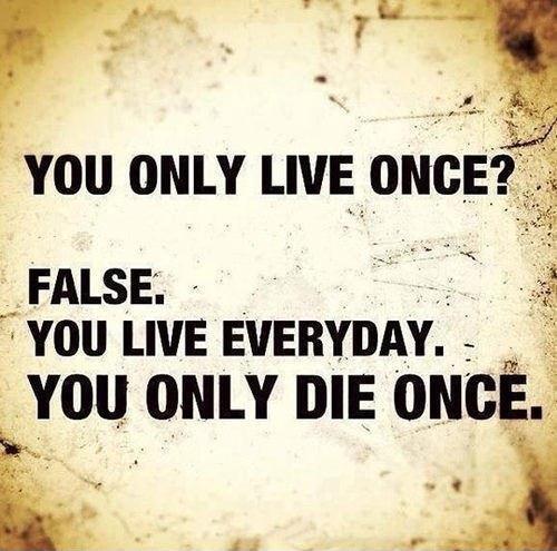 You only live once? False. You live everyday. You only die once Picture Quote #1