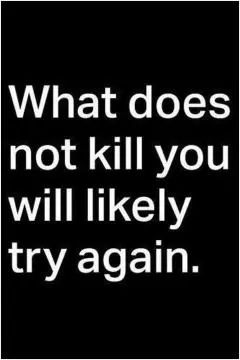 What does not kill you will likely try again Picture Quote #1