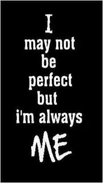 I may not be perfect but i'm always me Picture Quote #1