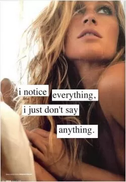 I notice everything, i just don't say anything Picture Quote #1