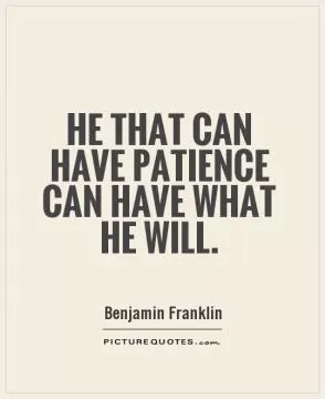 He that can have patience can have what he will Picture Quote #1