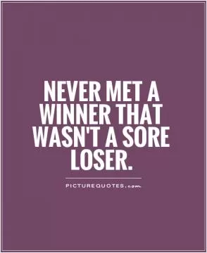 Never met a winner that wasn't a sore loser Picture Quote #1