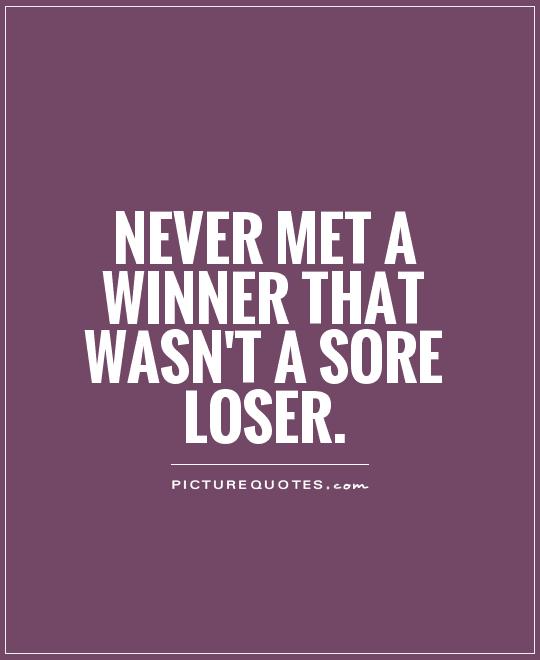 Never met a winner that wasn't a sore loser Picture Quote #1