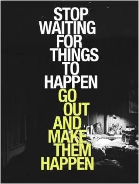 Stop waiting for things to happen. Go out and make them happen Picture Quote #1