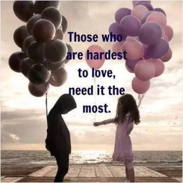 Those who are hardest to love, need it the most Picture Quote #1