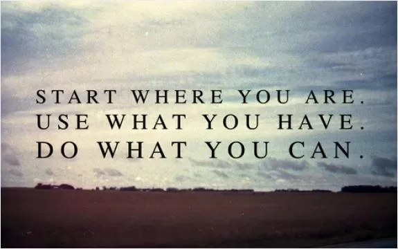 Start where you are. Use what you have. Do what you can Picture Quote #1