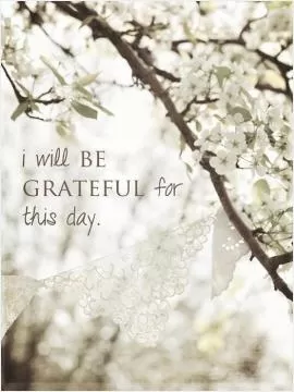 I will be grateful for this day Picture Quote #1