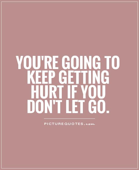 You're going to keep getting hurt if you don't let go Picture Quote #1