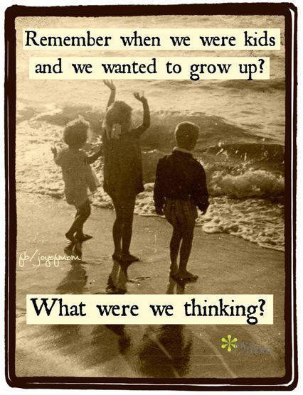 Remember when we were kids and we wanted to grow up? What were we thinking Picture Quote #1
