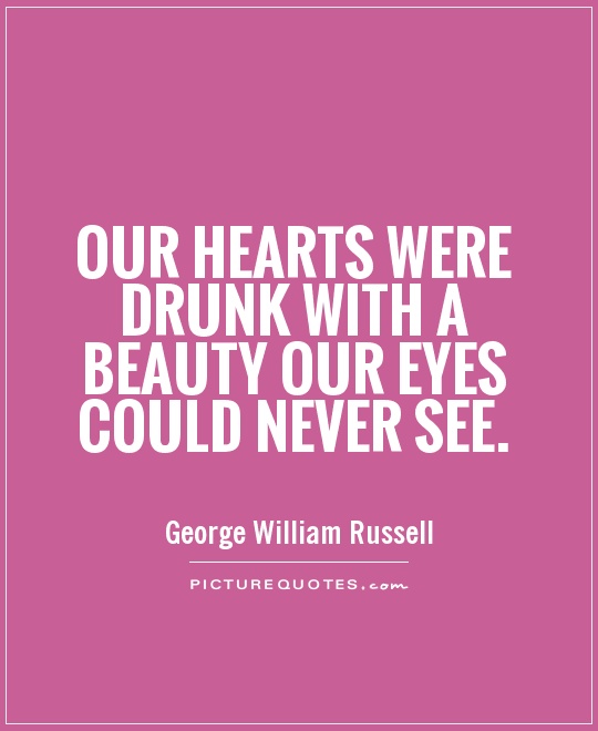 Our hearts were drunk with a beauty Our eyes could never see Picture Quote #1