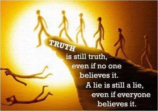 Truth is still truth, even if no one believes it. A lie is still a lie, even if everyone believes it Picture Quote #1