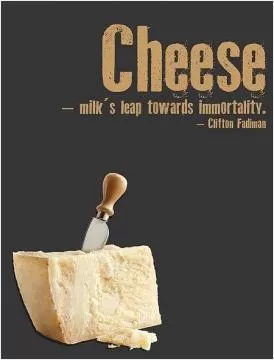 Cheese. Milk's leap towards immortality Picture Quote #1