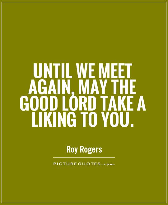 Until we meet again, may the good Lord take a liking to you Picture Quote #1