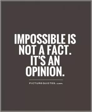 Impossible is not a fact. It's an opinion Picture Quote #1