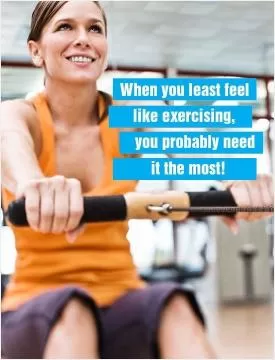 When you least feel like exercising, you probably need it the most Picture Quote #1