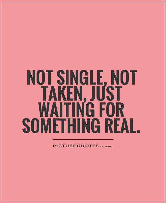 Not single, not taken, just waiting for something real Picture Quote #1