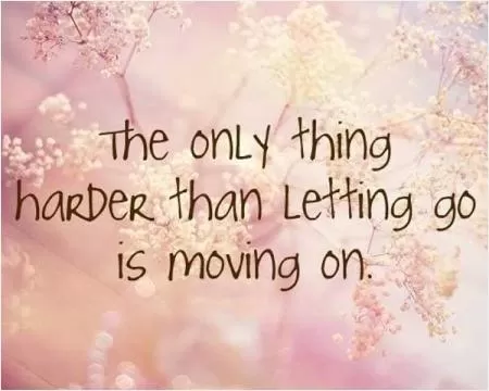 The only thing harder than letting go is moving on Picture Quote #1