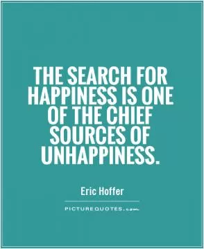 The search for happiness is one of the chief sources of unhappiness Picture Quote #1
