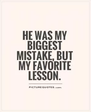 He was my biggest mistake, but my favorite lesson Picture Quote #1