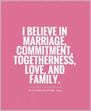 I believe in marriage, commitment, togetherness, love, and family Picture Quote #1