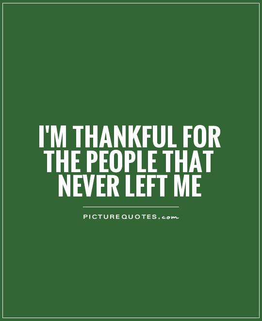 I'm thankful for the people that never left me Picture Quote #1