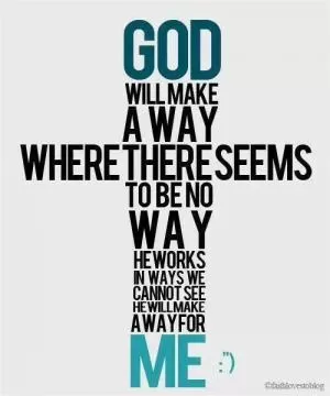 God will make a way where there seems to be no way. He works in ways we cannot see. He will make a way for me Picture Quote #1
