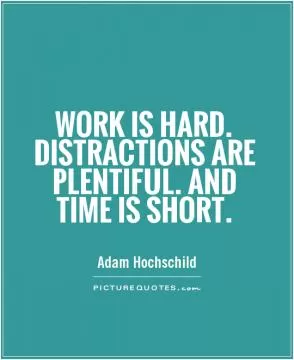 Work is hard. Distractions are plentiful. And time is short Picture Quote #1