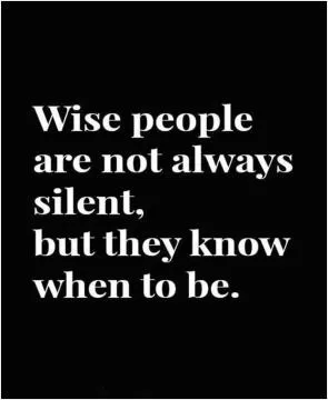 Wise people are not always silent. But they know when to be Picture Quote #1